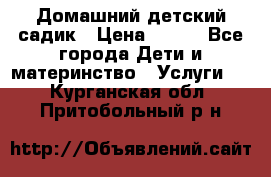 Домашний детский садик › Цена ­ 120 - Все города Дети и материнство » Услуги   . Курганская обл.,Притобольный р-н